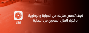 كيف تحمي منزلك من الحرارة والرطوبة باختيار العزل الصحيح من البداية