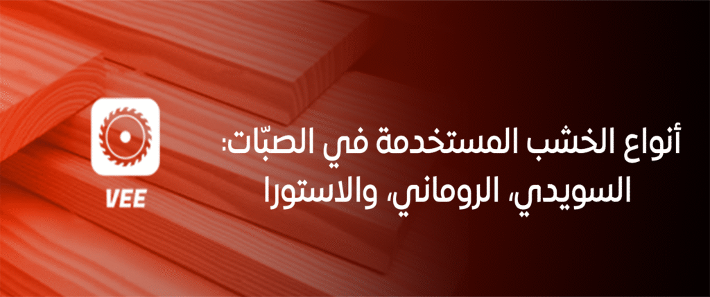 أنواع الخشب المستخدمة في الصبّات: السويدي، الروماني، والاستورا