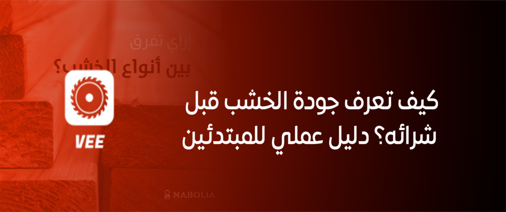 كيف تعرف جودة الخشب قبل شرائه؟ دليل عملي للمبتدئين