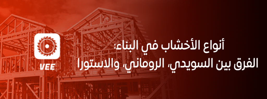 أنواع الأخشاب في البناء: الفرق بين السويدي، الروماني، والاستورا