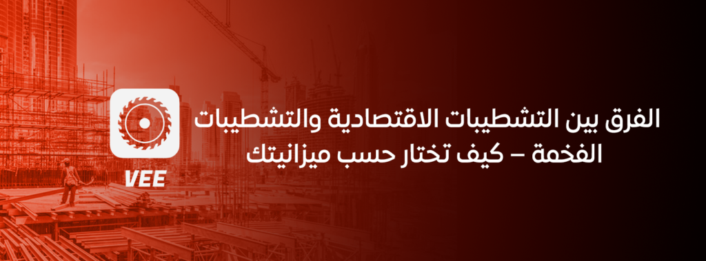 الفرق بين التشطيبات الاقتصادية والتشطيبات الفخمة – كيف تختار حسب ميزانيتك