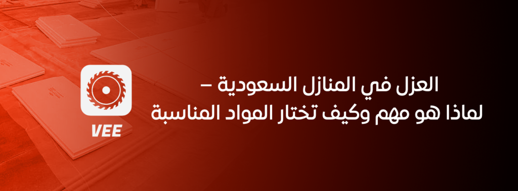 العزل في المنازل السعودية – لماذا هو مهم وكيف تختار المواد المناسبة