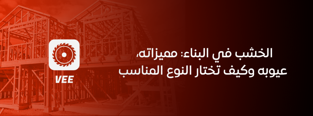 الخشب في البناء: مميزاته، عيوبه وكيف تختار النوع المناسب