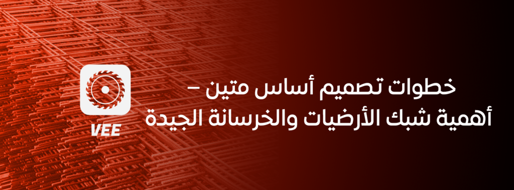 خطوات تصميم أساس متين – أهمية شبك الأرضيات والخرسانة الجيدة