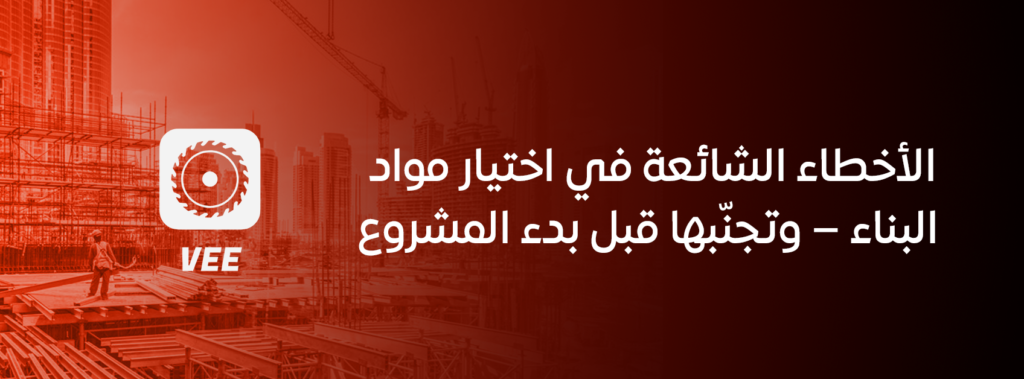 الأخطاء الشائعة في اختيار مواد البناء – وتجنّبها قبل بدء المشروع