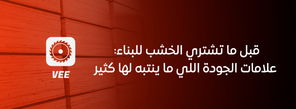 قبل ما تشتري الخشب للبناء: علامات الجودة اللي ما ينتبه لها كثير
