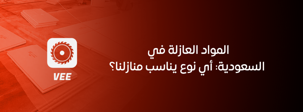 المواد العازلة في السعودية: أي نوع يناسب منازلنا؟